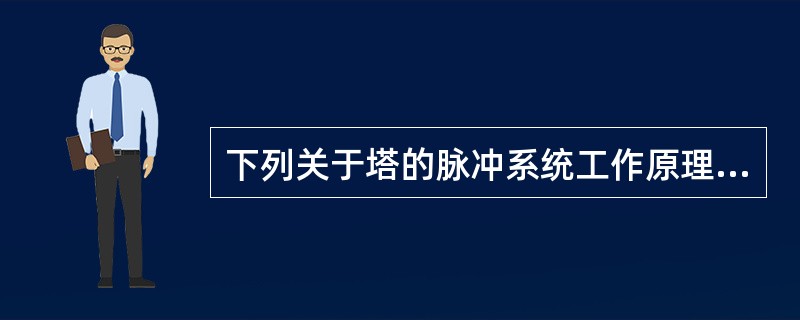 下列关于塔的脉冲系统工作原理的说法正确的是（）。