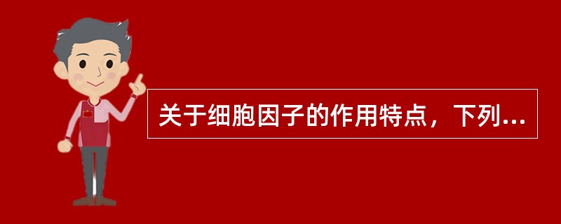 关于细胞因子的作用特点，下列哪项是错误的（）