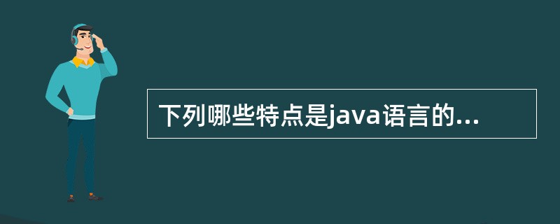 下列哪些特点是java语言的优点（）。