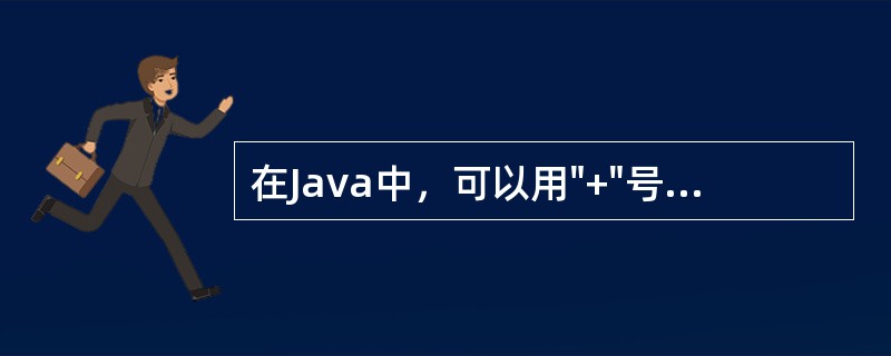 在Java中，可以用"+"号连接字符串，以下描述错误的是（）。