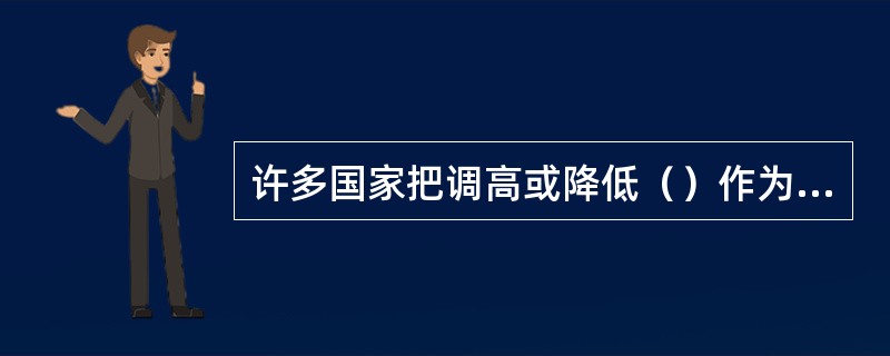 许多国家把调高或降低（）作为紧缩或扩张信用的一个重要手段。