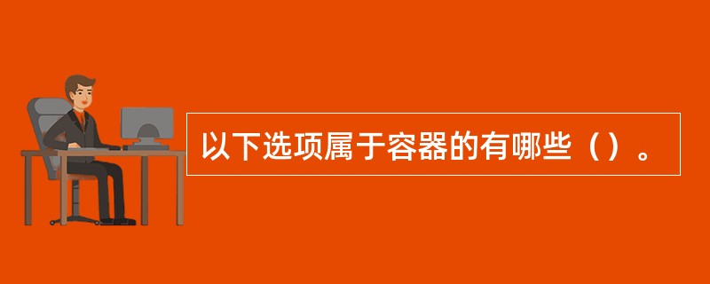 以下选项属于容器的有哪些（）。