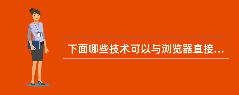 下面哪些技术可以与浏览器直接交互（）。