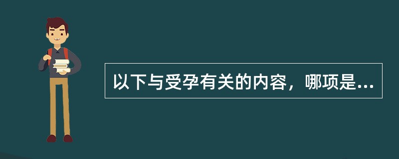 以下与受孕有关的内容，哪项是错误的（）。