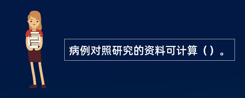 病例对照研究的资料可计算（）。