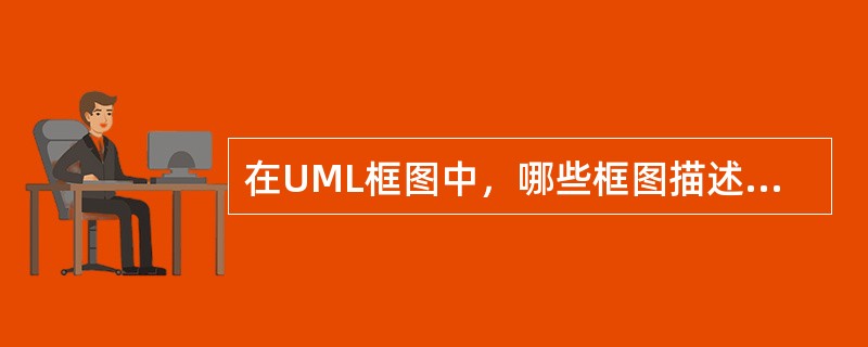 在UML框图中，哪些框图描述了系统的动态结构，哪些框图描述了系统的静态结构？