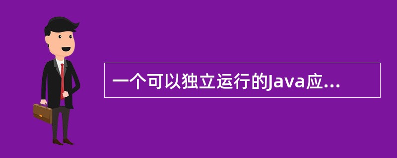 一个可以独立运行的Java应用程序，包含的main方法（）。