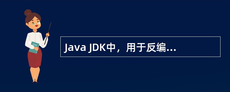 Java JDK中，用于反编译的命令是（）。