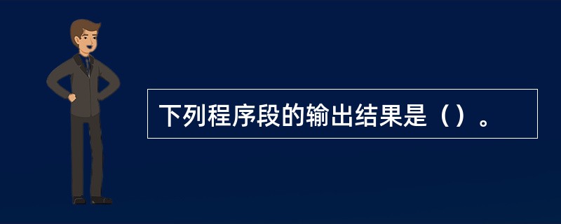 下列程序段的输出结果是（）。