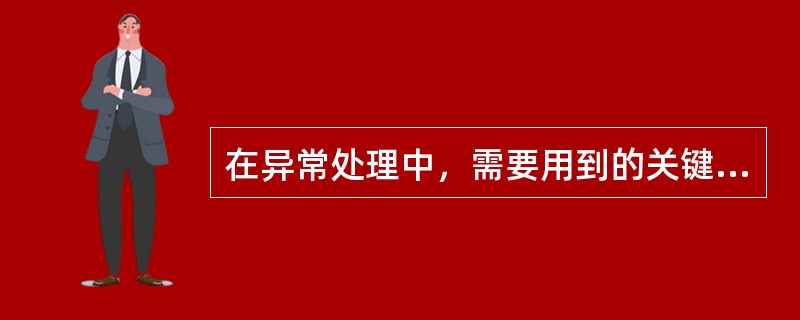 在异常处理中，需要用到的关键字有（）。