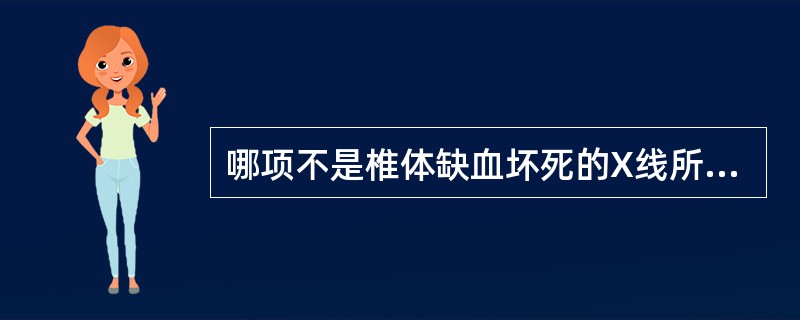 哪项不是椎体缺血坏死的X线所见（）