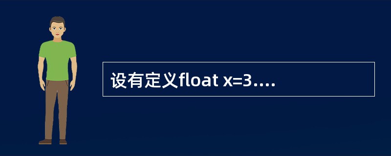 设有定义float x=3.5f，y=4.6f，z=5.7f；则以下的表达式中，