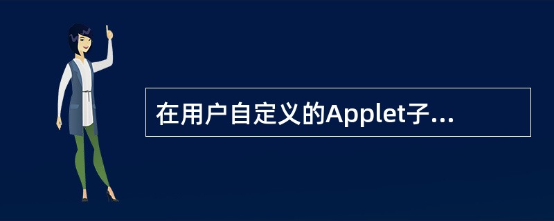 在用户自定义的Applet子类中，常常重载（）方法在Applet的界面中显示文字