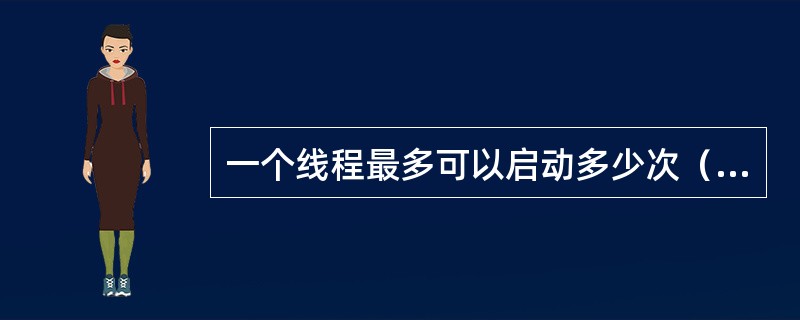 一个线程最多可以启动多少次（）。