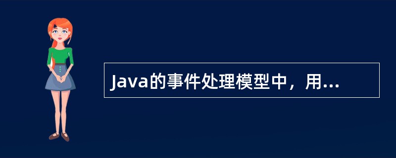 Java的事件处理模型中，用来处理事件的是（）。