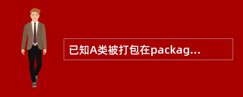 已知A类被打包在packageA，B类被打包在packageB，且B类被声明为p