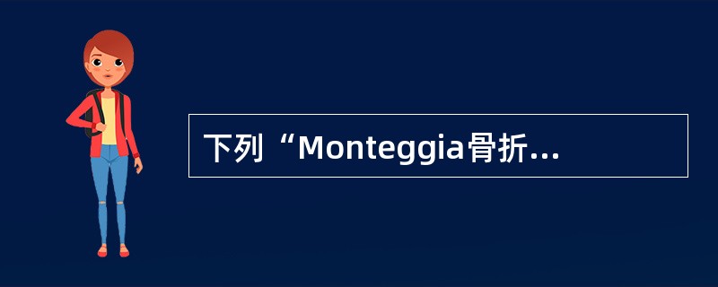 下列“Monteggia骨折”诊断要点，哪项不对（）