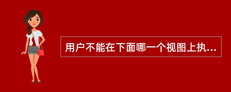 用户不能在下面哪一个视图上执行任何DML操作（）