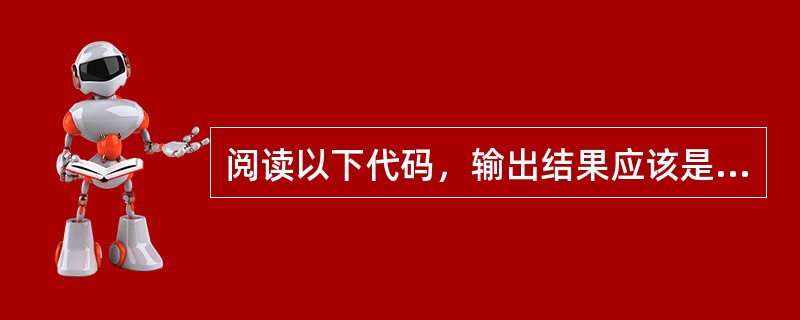 阅读以下代码，输出结果应该是（）。