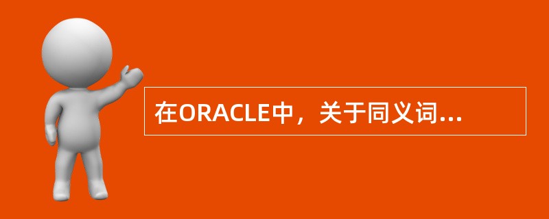 在ORACLE中，关于同义词说法错误的是（）