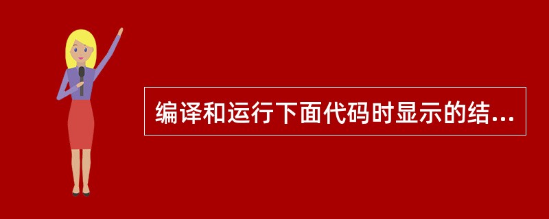 编译和运行下面代码时显示的结果是（）。