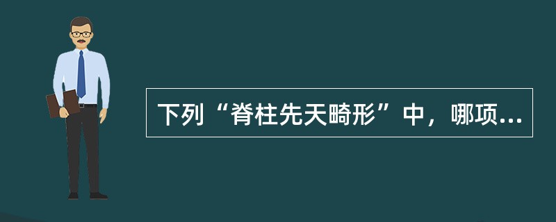 下列“脊柱先天畸形”中，哪项错误（）