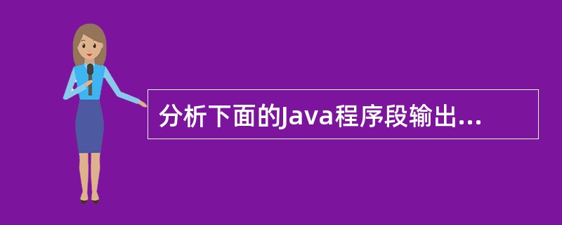 分析下面的Java程序段输出结果为（）。