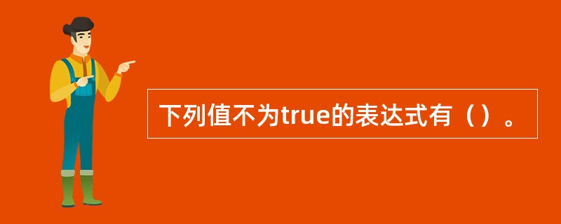 下列值不为true的表达式有（）。