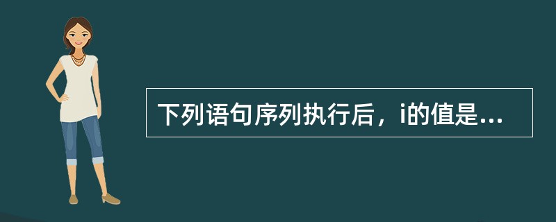 下列语句序列执行后，i的值是（）。int i=8，j=16；if（i-1>j）i