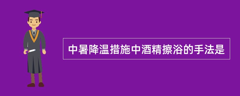 中暑降温措施中酒精擦浴的手法是