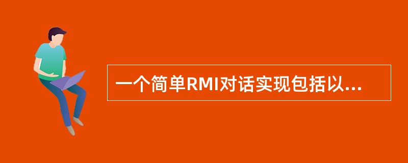 一个简单RMI对话实现包括以下几个步骤：定义远程接口的接口；定义一个实现该接口的