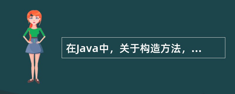 在Java中，关于构造方法，下列说法错误的是（）