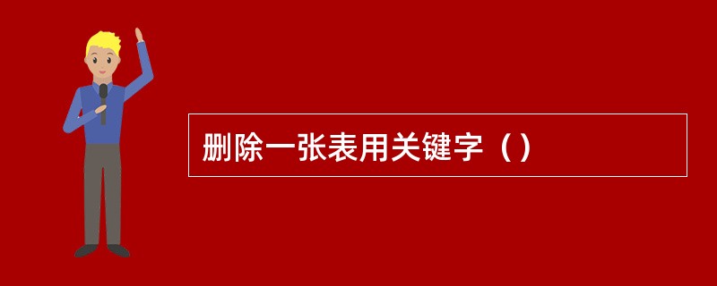 删除一张表用关键字（）