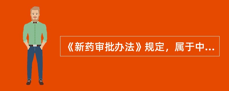 《新药审批办法》规定，属于中药一类新药审批的是