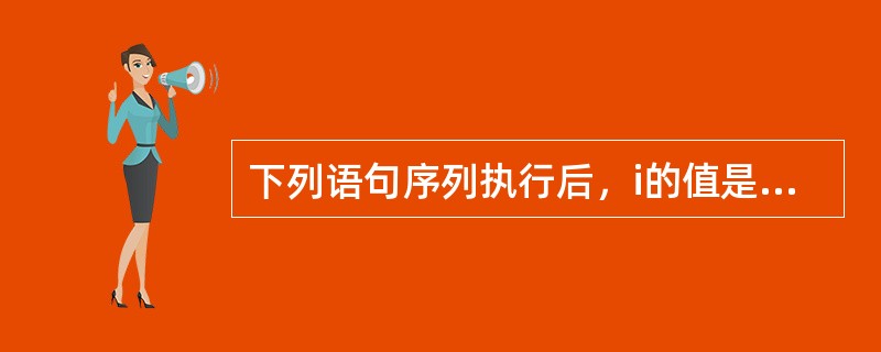 下列语句序列执行后，i的值是（）。inti=8，j=16；if（i-1>j）i-