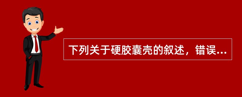 下列关于硬胶囊壳的叙述，错误的是（）