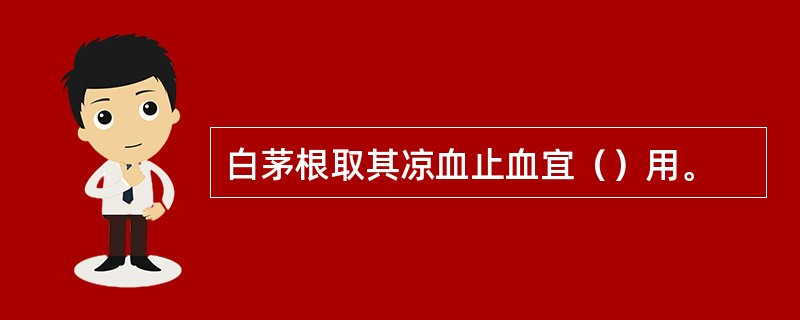 白茅根取其凉血止血宜（）用。