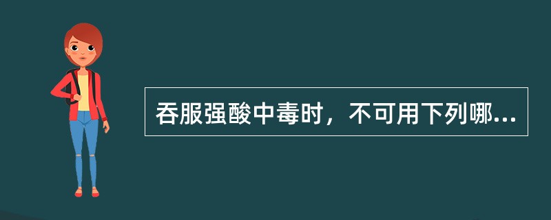 吞服强酸中毒时，不可用下列哪种解毒剂（）。