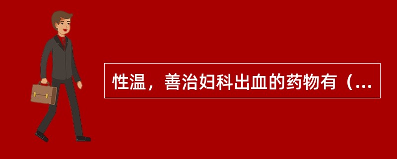 性温，善治妇科出血的药物有（）。