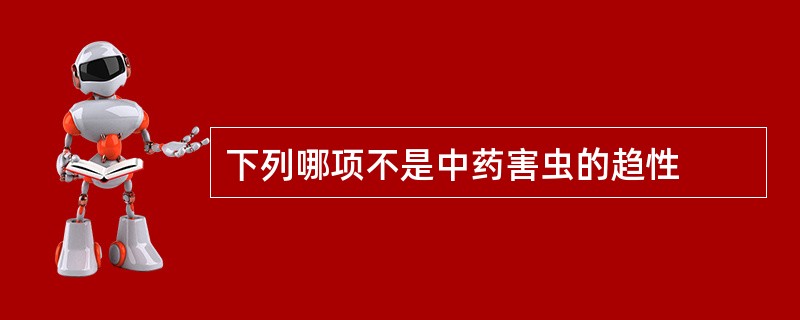 下列哪项不是中药害虫的趋性