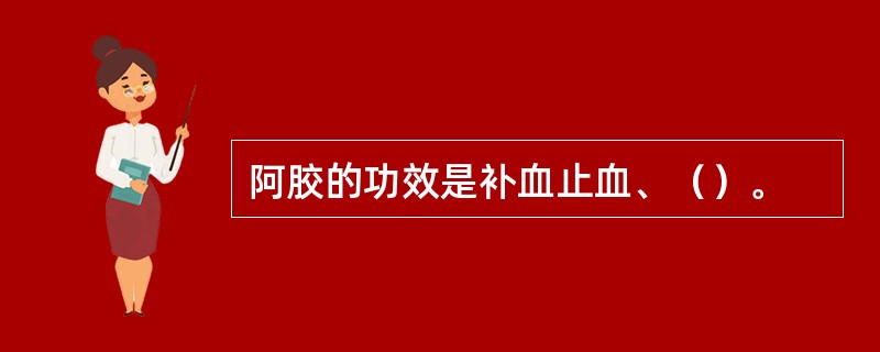 阿胶的功效是补血止血、（）。