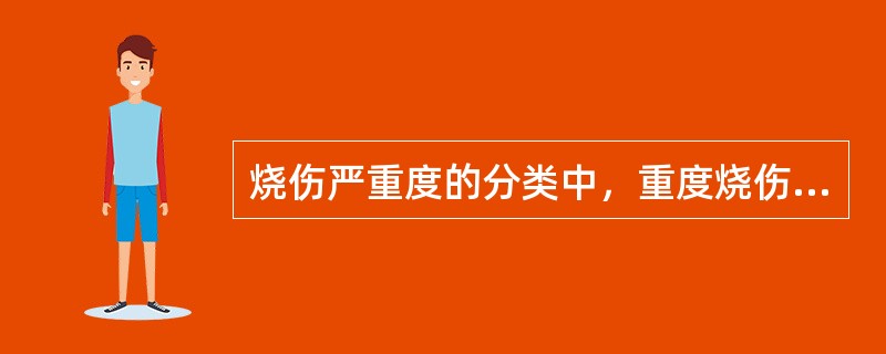 烧伤严重度的分类中，重度烧伤是指（）。