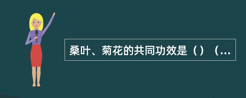 桑叶、菊花的共同功效是（）（）（）。