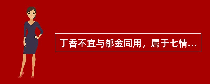 丁香不宜与郁金同用，属于七情配伍中（）配伍。