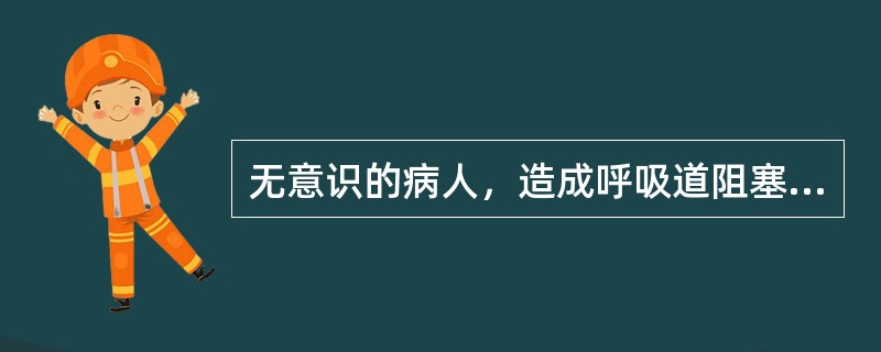 无意识的病人，造成呼吸道阻塞最常见的原因是（）。