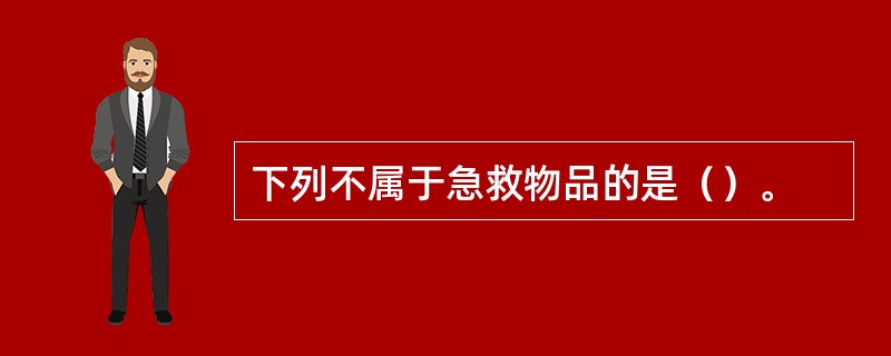 下列不属于急救物品的是（）。