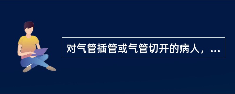 对气管插管或气管切开的病人，应加强气道护理，特别应做好（）。