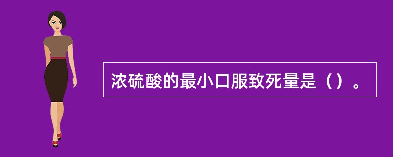 浓硫酸的最小口服致死量是（）。