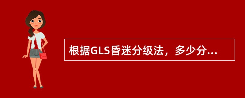 根据GLS昏迷分级法，多少分以下算昏迷（）。
