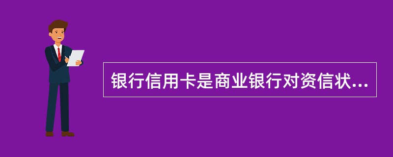 银行信用卡是商业银行对资信状况良好的客户发行的一种信用凭证。使用银行信用卡（）。